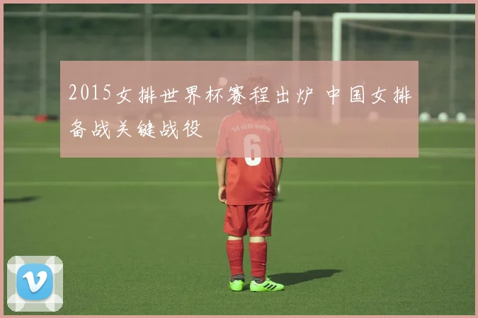 2015女排世界杯赛程出炉 中国女排备战关键战役