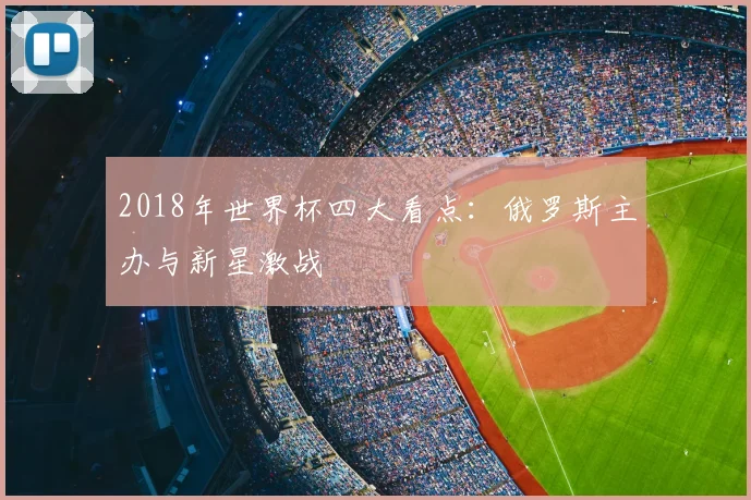 2018年世界杯四大看点:俄罗斯主办与新星激战