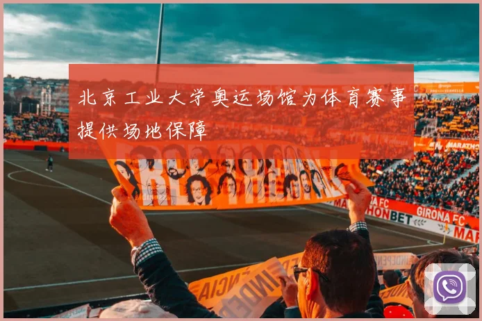 北京工业大学奥运场馆为体育赛事提供场地保障