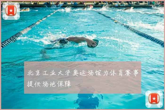 北京工业大学奥运场馆为体育赛事提供场地保障