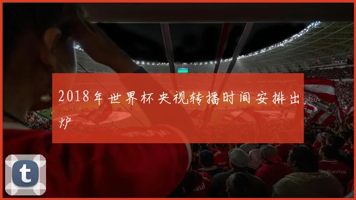 2018年世界杯央视转播时间安排出炉