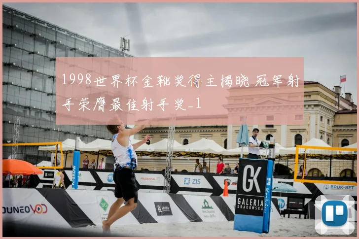 1998世界杯金靴奖得主揭晓 冠军射手荣膺最佳射手奖_1