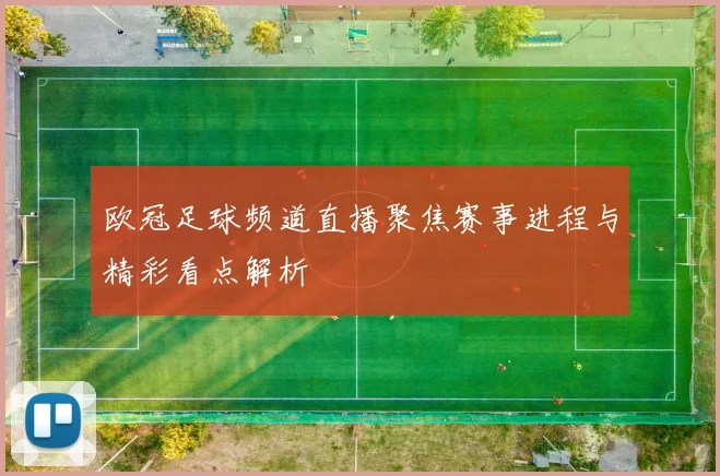 欧冠足球频道直播聚焦赛事进程与精彩看点解析