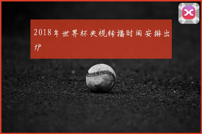 2018年世界杯央视转播时间安排出炉